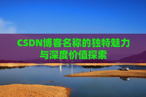 CSDN博客名称的独特魅力与深度价值探索
